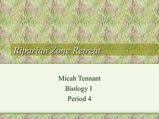 Riparian Zone Retreat Micah Tennant Biology I  Period 4 