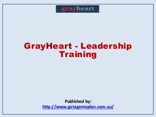 GrayHeart - Leadership
Training
Published by:
http://www.gotagameplan.com.au/
 