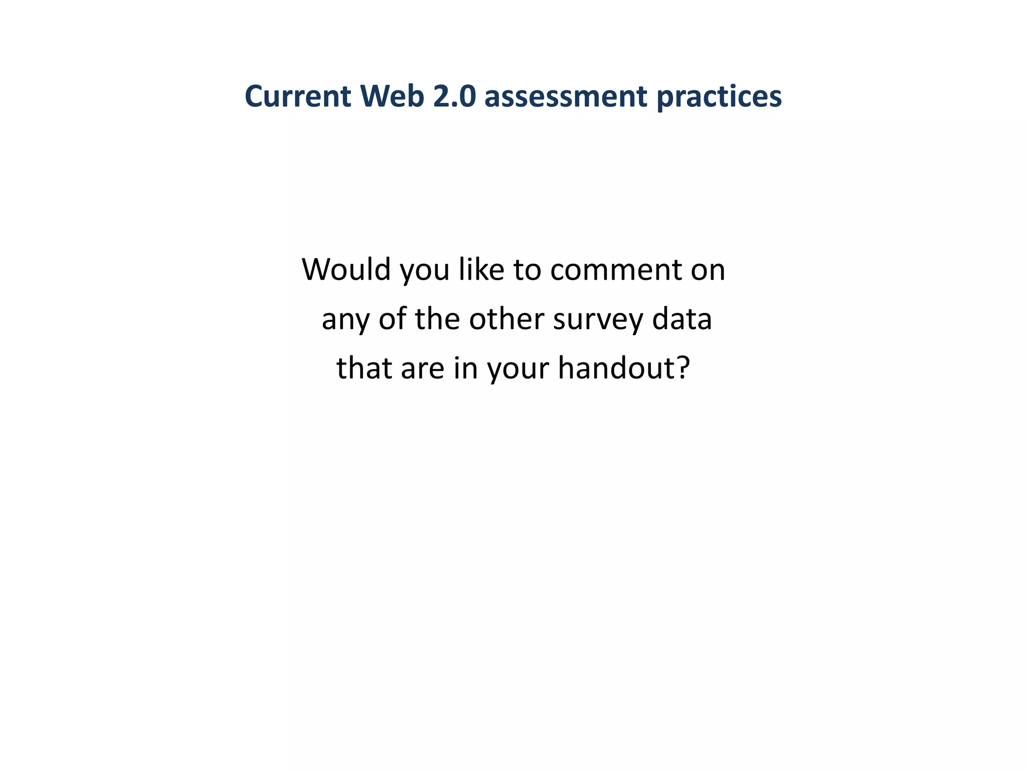 Current Web 2.0 assessment practices




   Would you like to comment on
    any of the other survey data
     that are in your handout?
 