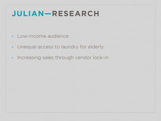 JULIAN—RESEARCH
• Low-income audience
• Unequal access to laundry for elderly
• Increasing sales through vendor lock-in
 