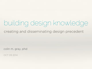 building design knowledge 
creating and disseminating design precedent 
colin m. gray, phd 
OCT 09 2014 
 