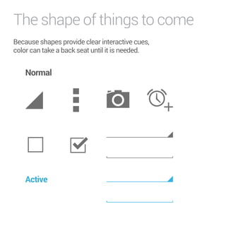 The shape of things to come 
Because shapes provide clear interactive cues, 
color can take a back seat until it is needed. 
Normal 
Active 
 