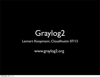 Graylog2
Lennart Koopmann, CloudAustin 07/13
www.graylog2.org
Wednesday, July 17, 13
 
