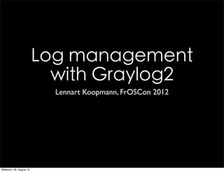 Log management
                            with Graylog2
                            Lennart Koopmann, FrOSCon 2012




Mittwoch, 29. August 12
 