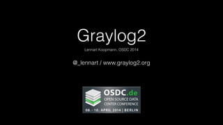 Graylog2
Lennart Koopmann, OSDC 2014
@_lennart / www.graylog2.org
 