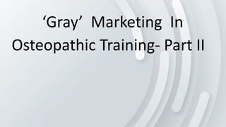 ‘Gray’ Marketing In
Osteopathic Training- Part II
 