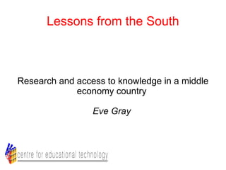 Lessons from the South Research and access to knowledge in a middle economy country  Eve Gray  