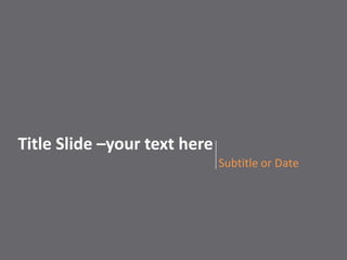 Subtitle or Date Title Slide –your text here 