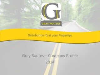 GRAY ROUTES 
Distribution iQ at your Fingertips 
Gray Routes – Company Profile 
2014 
 