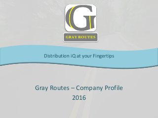 Gray Routes – Company Profile
2016
Distribution iQ at your Fingertips
GRAY ROUTES
 