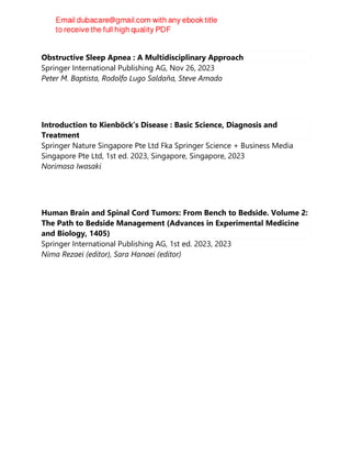 Obstructive Sleep Apnea : A Multidisciplinary Approach
Springer International Publishing AG, Nov 26, 2023
Peter M. Baptista, Rodolfo Lugo Saldaña, Steve Amado
Introduction to Kienböck’s Disease : Basic Science, Diagnosis and
Treatment
Springer Nature Singapore Pte Ltd Fka Springer Science + Business Media
Singapore Pte Ltd, 1st ed. 2023, Singapore, Singapore, 2023
Norimasa Iwasaki
Human Brain and Spinal Cord Tumors: From Bench to Bedside. Volume 2:
The Path to Bedside Management (Advances in Experimental Medicine
and Biology, 1405)
Springer International Publishing AG, 1st ed. 2023, 2023
Nima Rezaei (editor), Sara Hanaei (editor)
 