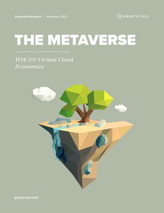 Grayscale Research | November 2021
THE METAVERSE
Web 3.0 Virtual Cloud
Economies
grayscale.com
 