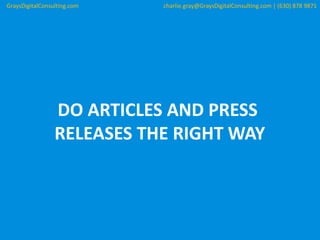 DO ARTICLES AND PRESS
RELEASES THE RIGHT WAY
GraysDigitalConsulting.com charlie.gray@GraysDigitalConsulting.com | (630) 878 9871
 