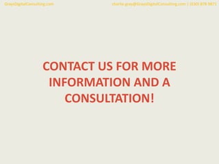 CONTACT US FOR MORE
INFORMATION AND A
CONSULTATION!
GraysDigitalConsulting.com charlie.gray@GraysDigitalConsulting.com | (630) 878 9871
 