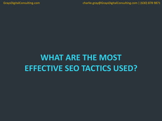 WHAT ARE THE MOST
EFFECTIVE SEO TACTICS USED?
GraysDigitalConsulting.com charlie.gray@GraysDigitalConsulting.com | (630) 878 9871
 
