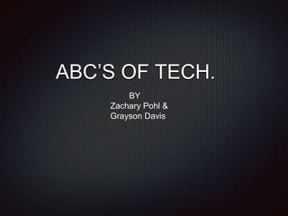 ABC’S OF TECH. 
BY 
Zachary Pohl & 
Grayson Davis 
 