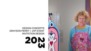 DESIGN CONCEPTS
GRAYSON PERRY + JHP EVENT
INVITATION DESIGN
 