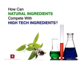 How Can 
NATURAL INGREDIENTS
Compete With 
HIGH TECH INGREDIENTS? 




                           AMEANN SOLUTIONS
 