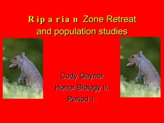 Riparian  Zone Retreat and population studies Cody Gaynor Honor Biology II, Period 1. 