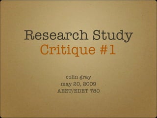 Research Study
  Critique #1
      colin gray
     may 20, 2009
    AEET/EDET 780
 