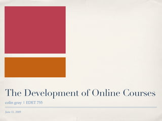 The Development of Online Courses
colin gray | EDET 755

June 11, 2009
 