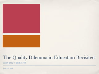 The Quality Dilemma in Education Revisited
colin gray | EDET 755

June 25, 2009
 