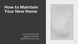 How to Maintain
Your New Home
As your home is your
biggest investment,
maintaining it is a must!
10
 