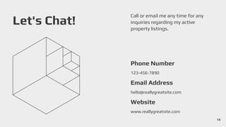 123-456-7890
Phone Number
hello@reallygreatsite.com
Email Address
www.reallygreatsite.com
Website
Let's Chat!
Call or email me any time for any
inquiries regarding my active
property listings.
19
 