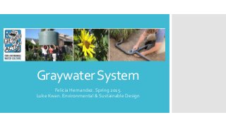 GraywaterSystem
Felicia Hernandez. Spring 2015.
Luke Kwan. Environmental & Sustainable Design
 