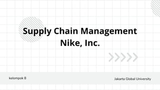 kelompok 8 Jakarta Global University
Supply Chain Management
Nike, Inc.
 