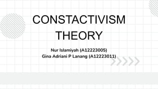 CONSTACTIVISM
THEORY
Nur Islamiyah (A12223005)
Gina Adriani P Lanang (A12223011)
 