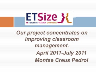 European Professi


Our project concentrates on
   improving classroom
       management.
       April 2011-July 2011
       Montse Creus Pedrol
 