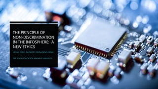 THE PRINCIPLE OF
NON-DISCRIMINATION
IN THE INFOSPHERE: A
NEW ETHICS
MICHAL ČERNÝ, RADIM ŠÍP, DENISA DENGLEROVÁ
DEP. SOCIAL EDUCATION, MASARYK UNIVERSITY
 