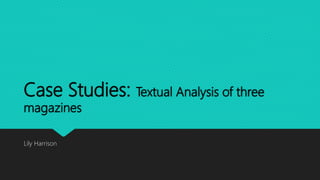 Case Studies: Textual Analysis of three
magazines
Lily Harrison
 
