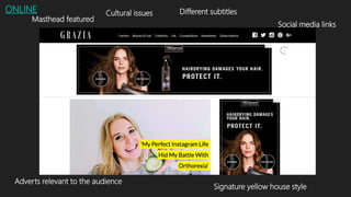 ONLINE Cultural issues
Social media links
Adverts relevant to the audience
Different subtitles
Masthead featured
Signature yellow house style
 