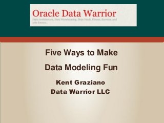 Five Ways to Make
Data Modeling Fun
  Kent Graziano
 Data Warrior LLC
 