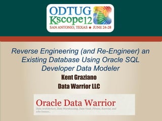 Data Warrior LLC




  Reverse Engineering (and Re-Engineer) an
    Existing Database Using Oracle SQL
           Developer Data Modeler
                            Kent Graziano
                           Data Warrior LLC



     http://kentgraziano.com                  #Kscope
 