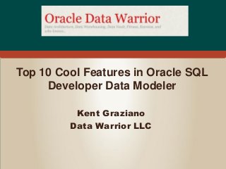 Top 10 Cool Features in Oracle SQL
     Developer Data Modeler

          Kent Graziano
         Data Warrior LLC
 