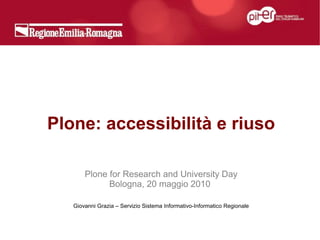 Plone: accessibilità e riuso

       Plone for Research and University Day
             Bologna, 20 maggio 2010

   Giovanni Grazia – Servizio Sistema Informativo-Informatico Regionale
 
