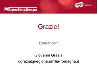 Grazie!

           Domande?


        Giovanni Grazia
ggrazia@regione.emilia-romagna.it
 