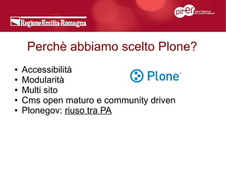 Perchè abbiamo scelto Plone?
●   Accessibilità
●   Modularità
●   Multi sito
●   Cms open maturo e community driven
●   Plonegov: riuso tra PA
 