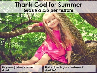 Do you enjoy lazy summer
days?
Thank God for Summer
Grazie a Dio per l'estate
Ti piacciono le giornate rilassanti
d’estate?
 
