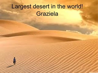 Largest desert in the world! Graziela 