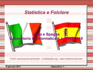 Graziella Sapienza  - diapositiva   -  6 Statistica e Folclore 9 gennaio 2011 Italia e Spagna Laboratorio di Informatica a.a. 2009-2010 Fonti: conoscenze personali – it.wikipedia.org - www.indexmundi.com 
