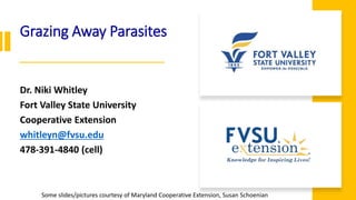Grazing Away Parasites
Dr. Niki Whitley
Fort Valley State University
Cooperative Extension
whitleyn@fvsu.edu
478-391-4840 ...