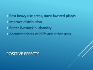 POSITIVE EFFECTS
Rest heavy use areas, most favored plants
Improve distribution
Better livestock husbandry
Accommodates wildlife and other uses
 