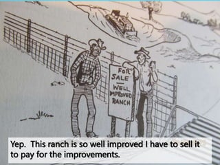 Yep. This ranch is so well improved I have to sell it
to pay for the improvements.
 