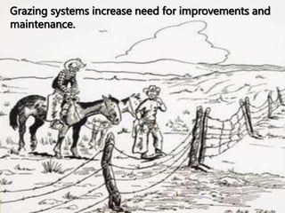 Grazing systems increase need for improvements and
maintenance.
 