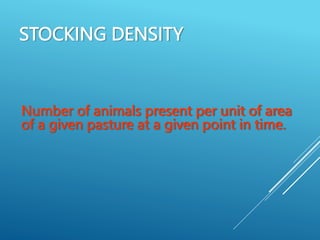 STOCKING DENSITY
Number of animals present per unit of area
of a given pasture at a given point in time.
 