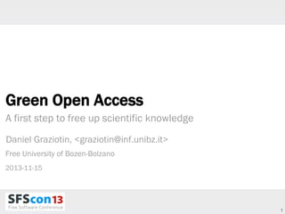 Green Open Access
A first step to free up scientific knowledge
Daniel Graziotin, <graziotin@inf.unibz.it>
Free University of Bozen-Bolzano
2013-11-15

1

 